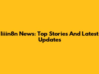 Iiiin8n News: Top Stories And Latest Updates