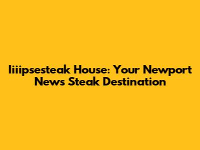 Iiiipsesteak House: Your Newport News Steak Destination