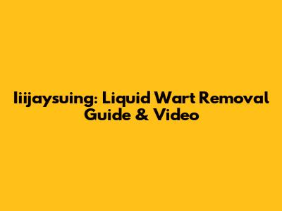 Iiijaysuing: Liquid Wart Removal Guide & Video