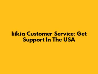 Iiikia Customer Service: Get Support In The USA