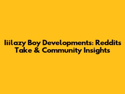 Iiilazy Boy Developments: Reddit's Take & Community Insights