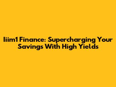 Iiim1 Finance: Supercharging Your Savings With High Yields