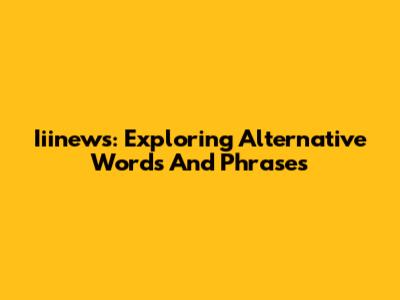 Iiinews: Exploring Alternative Words And Phrases