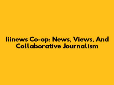 Iiinews Co-op: News, Views, And Collaborative Journalism