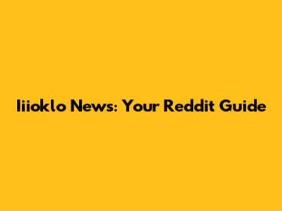 Iiioklo News: Your Reddit Guide
