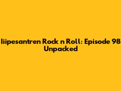 Iiipesantren Rock 'n' Roll: Episode 98 Unpacked