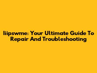 Iiipswme: Your Ultimate Guide To Repair And Troubleshooting