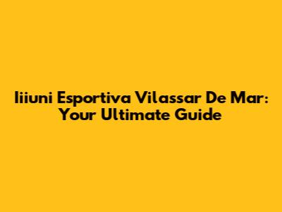 Iiiuni Esportiva Vilassar De Mar: Your Ultimate Guide