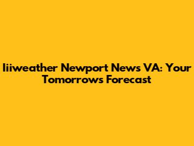 Iiiweather Newport News VA: Your Tomorrow's Forecast