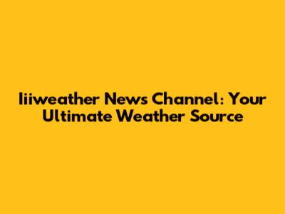 Iiiweather News Channel: Your Ultimate Weather Source