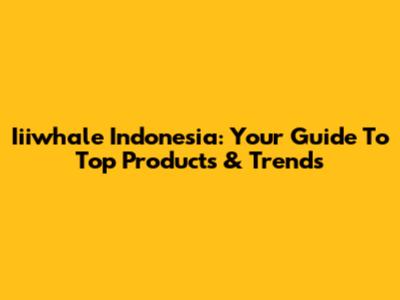 Iiiwhale Indonesia: Your Guide To Top Products & Trends