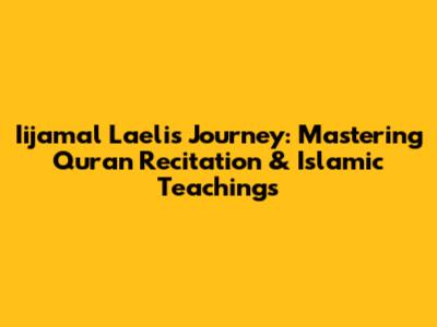 Iijamal Laeli's Journey: Mastering Quran Recitation & Islamic Teachings