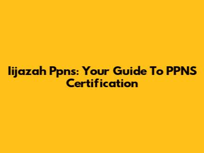 Iijazah Ppns: Your Guide To PPNS Certification