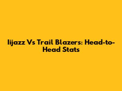 Iijazz Vs Trail Blazers: Head-to-Head Stats