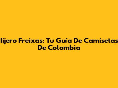 Iijero Freixas: Tu Guía De Camisetas De Colombia