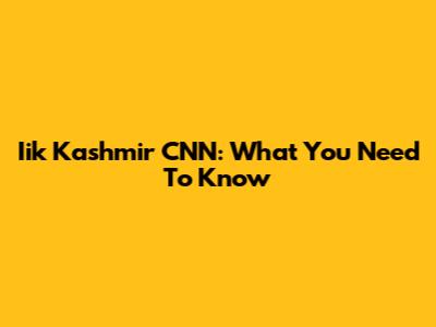 Iik Kashmir CNN: What You Need To Know