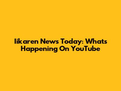 Iikaren News Today: What's Happening On YouTube