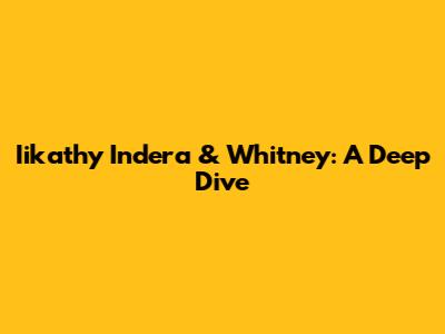 Iikathy Indera & Whitney: A Deep Dive