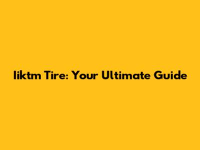 Iiktm Tire: Your Ultimate Guide