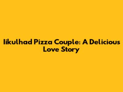 Iikulhad Pizza Couple: A Delicious Love Story