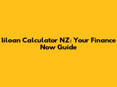 Iiloan Calculator NZ: Your Finance Now Guide