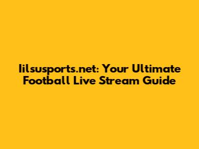 Iilsusports.net: Your Ultimate Football Live Stream Guide