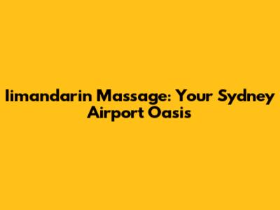 Iimandarin Massage: Your Sydney Airport Oasis