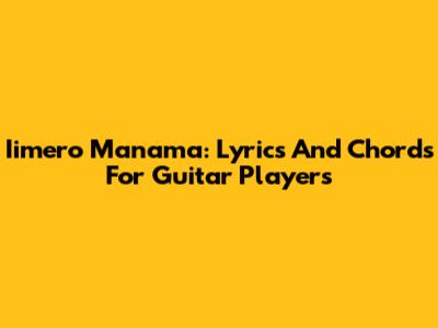 Iimero Manama: Lyrics And Chords For Guitar Players