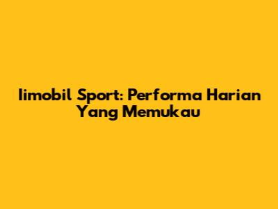 Iimobil Sport: Performa Harian Yang Memukau