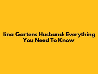 Iina Garten's Husband: Everything You Need To Know