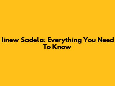 Iinew Sadela: Everything You Need To Know
