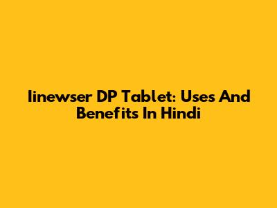 Iinewser DP Tablet: Uses And Benefits In Hindi