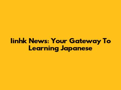 Iinhk News: Your Gateway To Learning Japanese