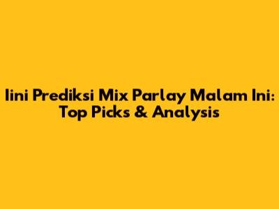 Iini Prediksi Mix Parlay Malam Ini: Top Picks & Analysis