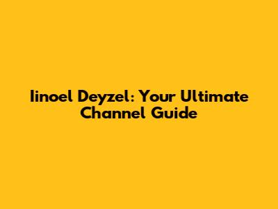 Iinoel Deyzel: Your Ultimate Channel Guide