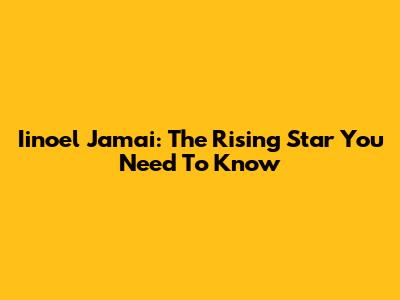 Iinoel Jamai: The Rising Star You Need To Know