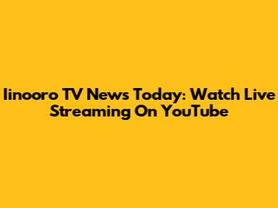 Iinooro TV News Today: Watch Live Streaming On YouTube