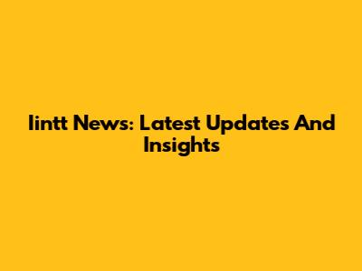 Iintt News: Latest Updates And Insights