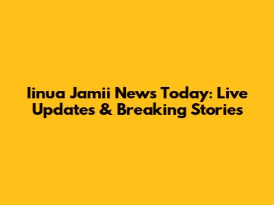 Iinua Jamii News Today: Live Updates & Breaking Stories