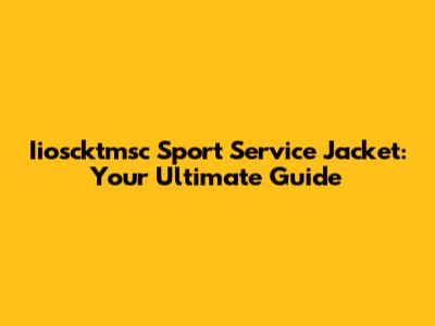 Iioscktmsc Sport Service Jacket: Your Ultimate Guide