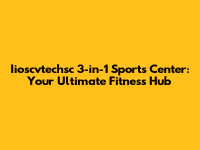Iioscvtechsc 3-in-1 Sports Center: Your Ultimate Fitness Hub