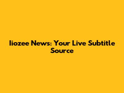 Iiozee News: Your Live Subtitle Source