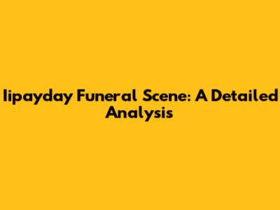 Iipayday Funeral Scene: A Detailed Analysis
