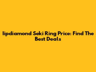 Iipdiamond Seki Ring Price: Find The Best Deals