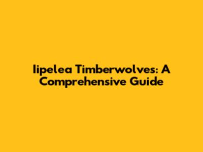 Iipelea Timberwolves: A Comprehensive Guide
