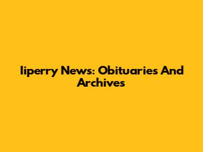 Iiperry News: Obituaries And Archives