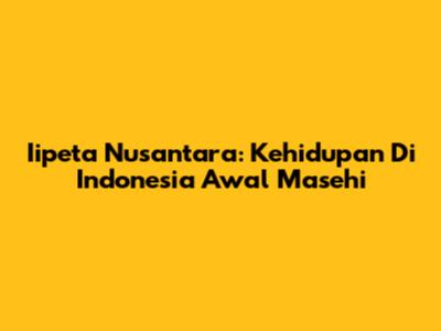 Iipeta Nusantara: Kehidupan Di Indonesia Awal Masehi
