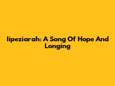 Iipeziarah: A Song Of Hope And Longing
