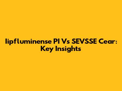 Iipfluminense PI Vs SEVSSE Cear: Key Insights