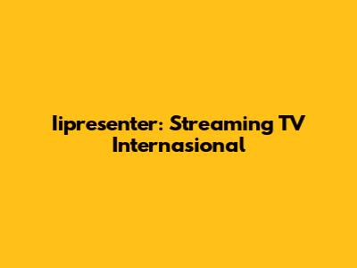 Iipresenter: Streaming TV Internasional